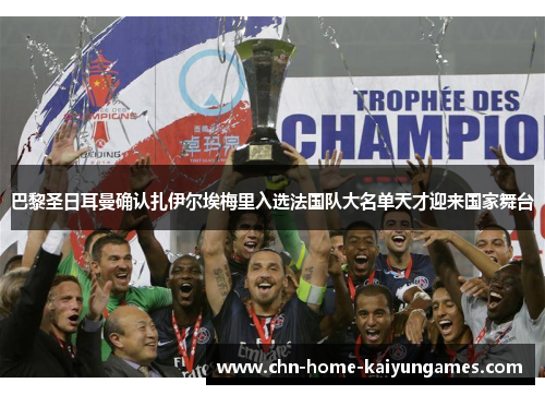 巴黎圣日耳曼确认扎伊尔埃梅里入选法国队大名单天才迎来国家舞台