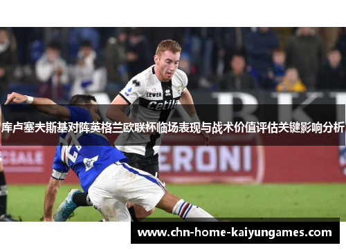 库卢塞夫斯基对阵英格兰欧联杯临场表现与战术价值评估关键影响分析