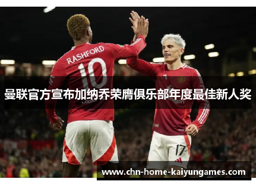 曼联官方宣布加纳乔荣膺俱乐部年度最佳新人奖 曼联官方宣布加纳乔荣膺俱乐部年度最佳新人奖