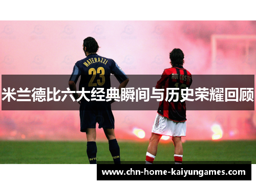 米兰德比六大经典瞬间与历史荣耀回顾 米兰德比六大经典瞬间与历史荣耀回顾