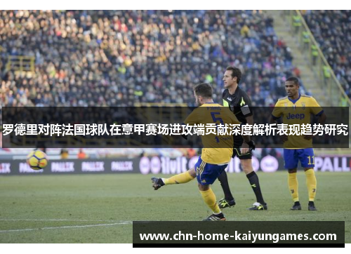 罗德里对阵法国球队在意甲赛场进攻端贡献深度解析表现趋势研究