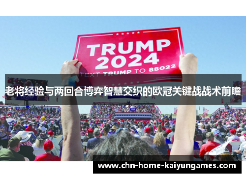 老将经验与两回合博弈智慧交织的欧冠关键战战术前瞻