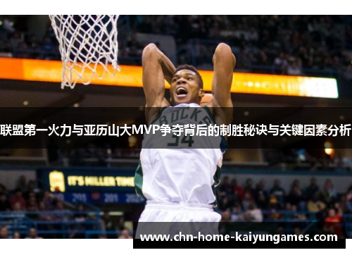 联盟第一火力与亚历山大MVP争夺背后的制胜秘诀与关键因素分析