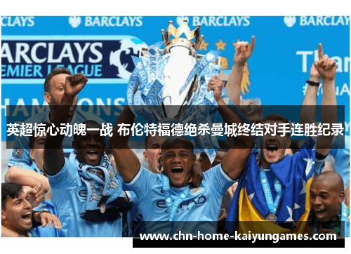 英超惊心动魄一战 布伦特福德绝杀曼城终结对手连胜纪录