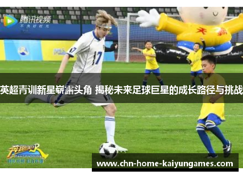 英超青训新星崭露头角 揭秘未来足球巨星的成长路径与挑战