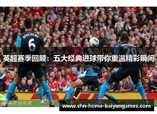 英超赛季回顾：五大经典进球带你重温精彩瞬间