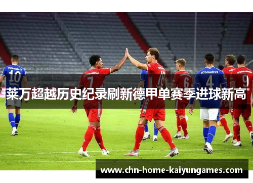 莱万超越历史纪录刷新德甲单赛季进球新高