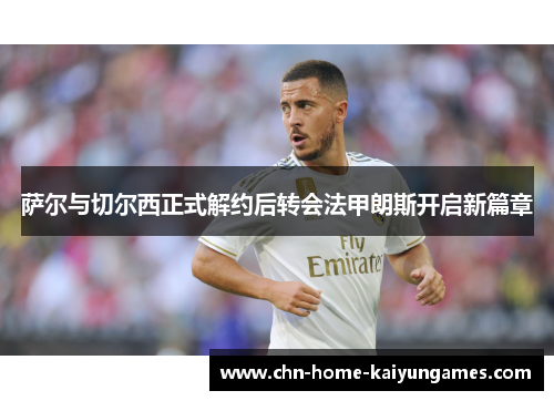 萨尔与切尔西正式解约后转会法甲朗斯开启新篇章