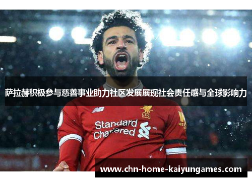 萨拉赫积极参与慈善事业助力社区发展展现社会责任感与全球影响力