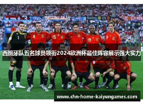 西班牙队五名球员领衔2024欧洲杯最佳阵容展示强大实力