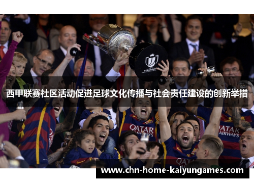 西甲联赛社区活动促进足球文化传播与社会责任建设的创新举措