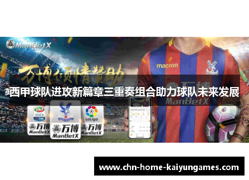 西甲球队进攻新篇章三重奏组合助力球队未来发展