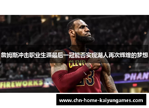 詹姆斯冲击职业生涯最后一冠能否实现湖人再次辉煌的梦想