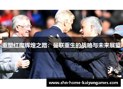 重塑红魔辉煌之路：曼联重生的战略与未来展望