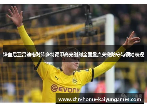 铁血后卫吕迪格对阵多特德甲高光时刻全面盘点关键防守与领袖表现