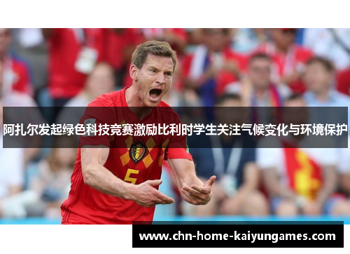阿扎尔发起绿色科技竞赛激励比利时学生关注气候变化与环境保护