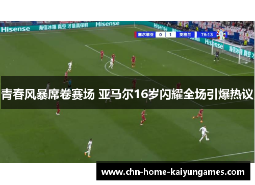 青春风暴席卷赛场 亚马尔16岁闪耀全场引爆热议