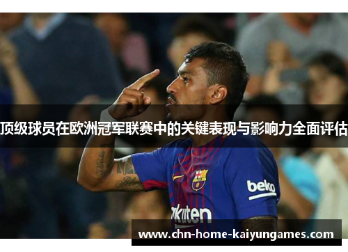 顶级球员在欧洲冠军联赛中的关键表现与影响力全面评估 顶级球员在欧洲冠军联赛中的关键表现与影响力全面评估