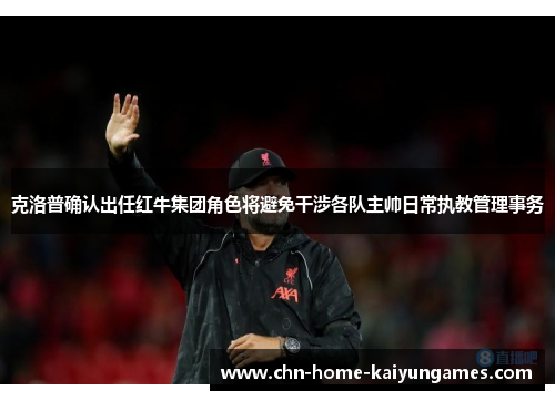 克洛普确认出任红牛集团角色将避免干涉各队主帅日常执教管理事务