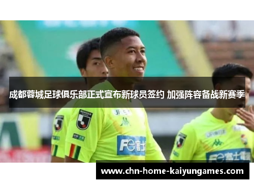 成都蓉城足球俱乐部正式宣布新球员签约 加强阵容备战新赛季