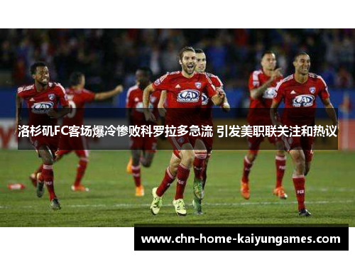 洛杉矶FC客场爆冷惨败科罗拉多急流 引发美职联关注和热议