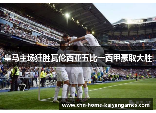 皇马主场狂胜瓦伦西亚五比一西甲豪取大胜