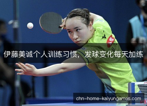 伊藤美诚个人训练习惯，发球变化每天加练