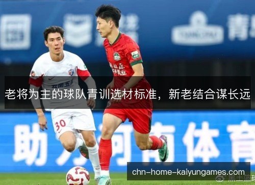 老将为主的球队青训选材标准，新老结合谋长远